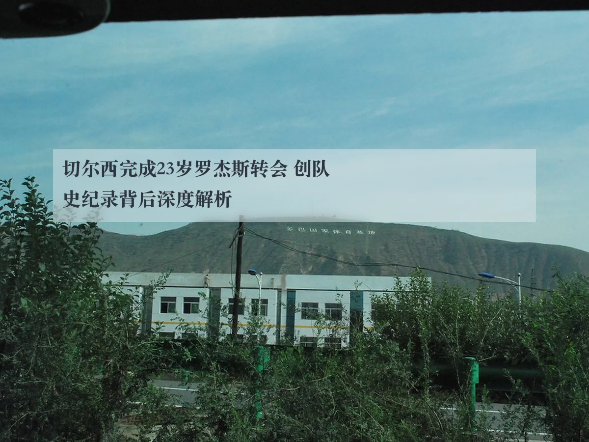 切尔西完成23岁罗杰斯转会 创队史纪录背后深度解析